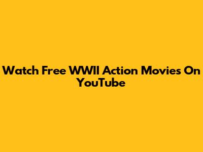 Watch Free WWII Action Movies On YouTube