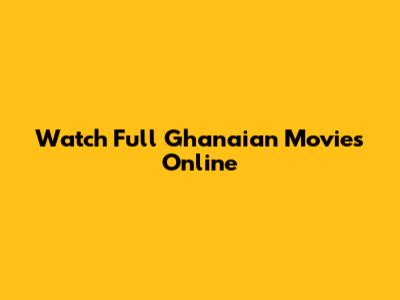 Watch Full Ghanaian Movies Online
