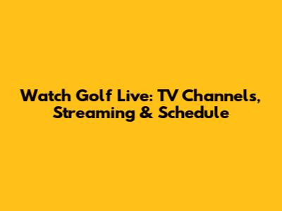 Watch Golf Live: TV Channels, Streaming & Schedule
