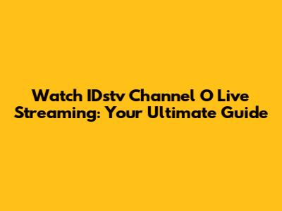 Watch IDstv Channel O Live Streaming: Your Ultimate Guide