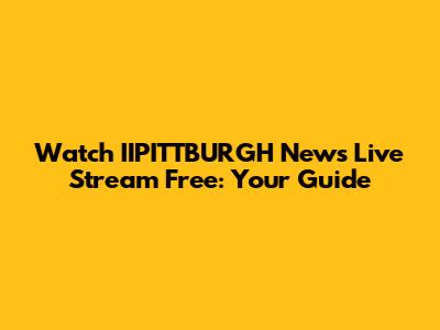 Watch IIPITTBURGH News Live Stream Free: Your Guide