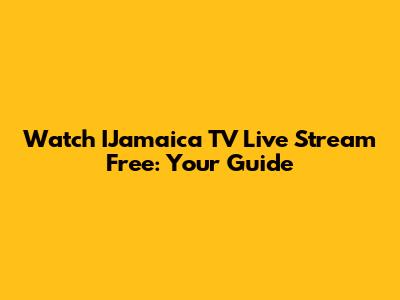 Watch IJamaica TV Live Stream Free: Your Guide
