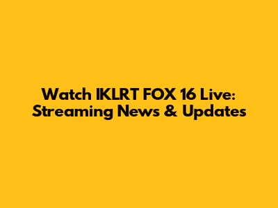 Watch IKLRT FOX 16 Live: Streaming News & Updates