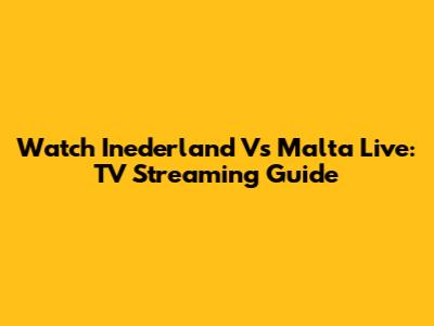 Watch Inederland Vs Malta Live: TV Streaming Guide