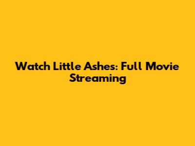 Watch Little Ashes: Full Movie Streaming