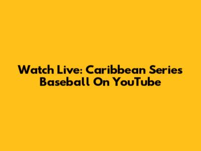Watch Live: Caribbean Series Baseball On YouTube