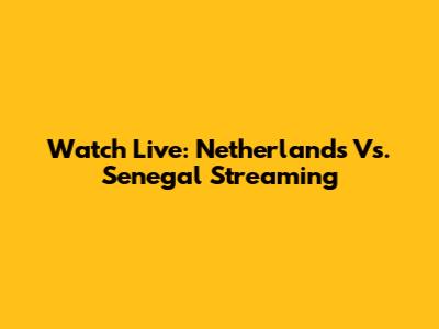 Watch Live: Netherlands Vs. Senegal Streaming
