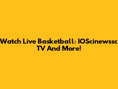 Watch Live Basketball: IOScinewssc TV And More!