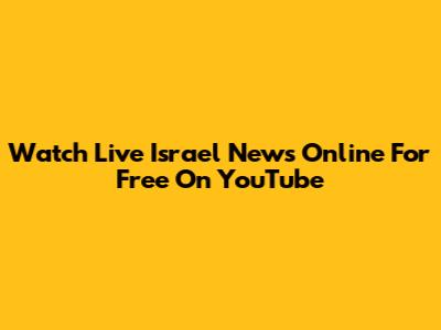 Watch Live Israel News Online For Free On YouTube