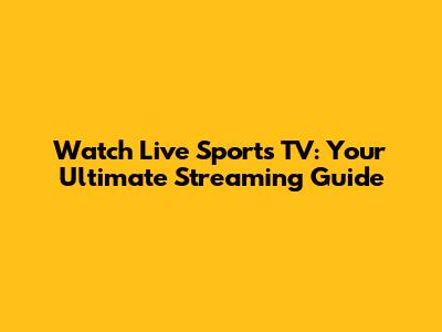 Watch Live Sports TV: Your Ultimate Streaming Guide