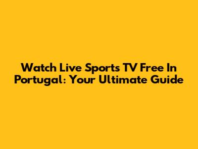 Watch Live Sports TV Free In Portugal: Your Ultimate Guide