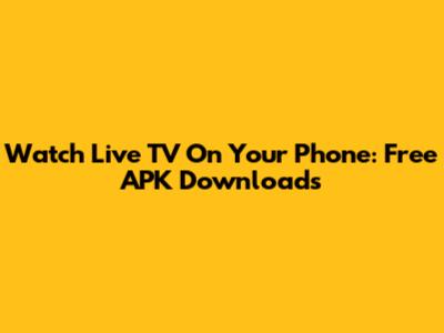Watch Live TV On Your Phone: Free APK Downloads