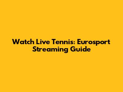 Watch Live Tennis: Eurosport Streaming Guide