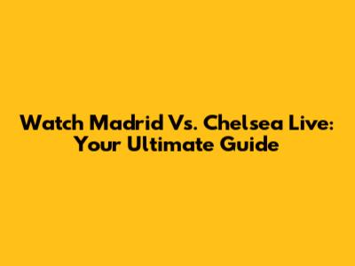 Watch Madrid Vs. Chelsea Live: Your Ultimate Guide