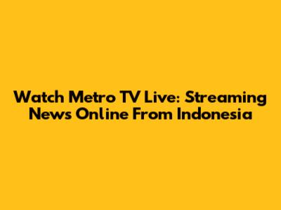 Watch Metro TV Live: Streaming News Online From Indonesia