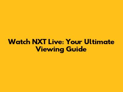 Watch NXT Live: Your Ultimate Viewing Guide