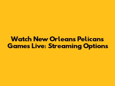 Watch New Orleans Pelicans Games Live: Streaming Options