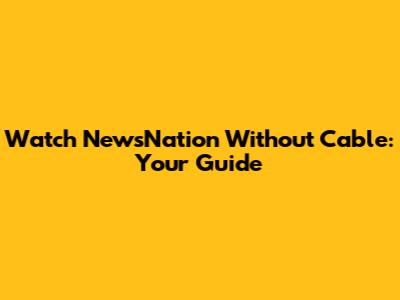 Watch NewsNation Without Cable: Your Guide