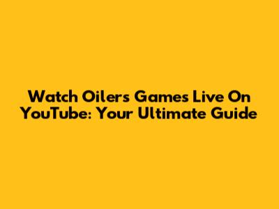 Watch Oilers Games Live On YouTube: Your Ultimate Guide