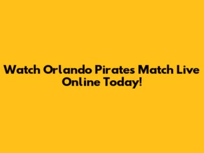 Watch Orlando Pirates Match Live Online Today!