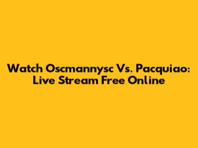 Watch Oscmannysc Vs. Pacquiao: Live Stream Free Online