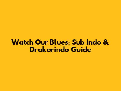 Watch Our Blues: Sub Indo & Drakorindo Guide