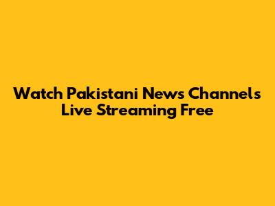 Watch Pakistani News Channels Live Streaming Free