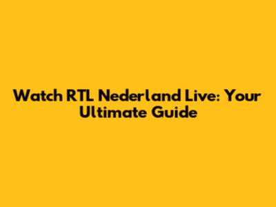 Watch RTL Nederland Live: Your Ultimate Guide