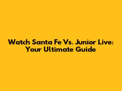 Watch Santa Fe Vs. Junior Live: Your Ultimate Guide