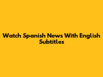 Watch Spanish News With English Subtitles