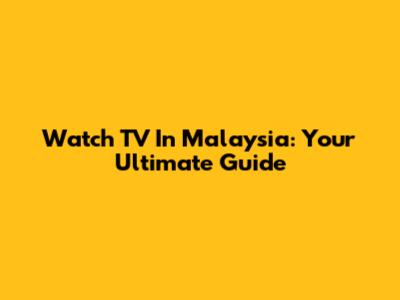 Watch TV In Malaysia: Your Ultimate Guide
