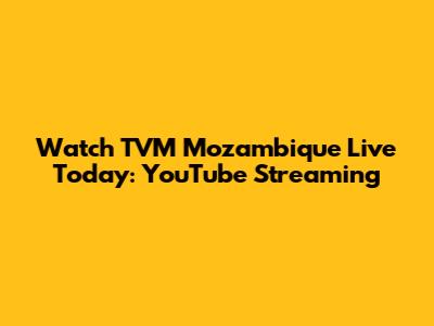 Watch TVM Mozambique Live Today: YouTube Streaming