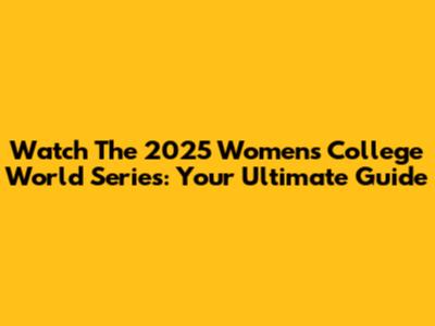Watch The 2025 Women's College World Series: Your Ultimate Guide