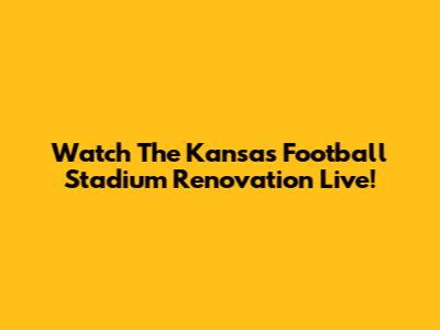 Watch The Kansas Football Stadium Renovation Live!