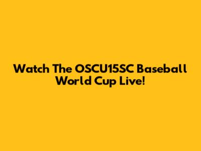 Watch The OSCU15SC Baseball World Cup Live!