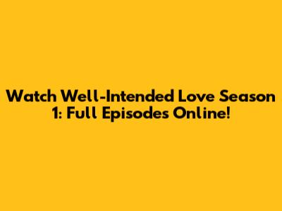Watch Well-Intended Love Season 1: Full Episodes Online!
