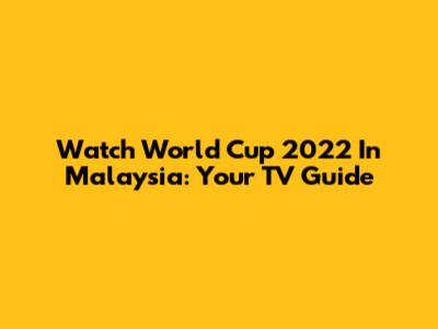 Watch World Cup 2022 In Malaysia: Your TV Guide