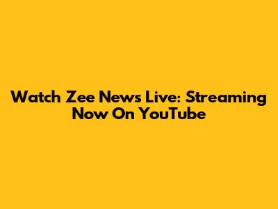 Watch Zee News Live: Streaming Now On YouTube