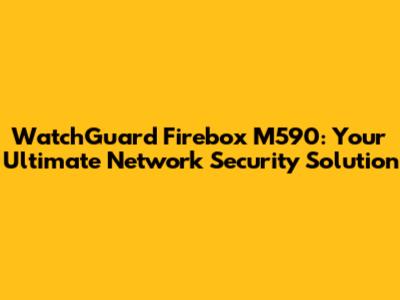 WatchGuard Firebox M590: Your Ultimate Network Security Solution