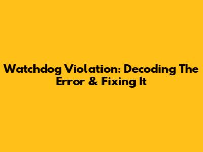 Watchdog Violation: Decoding The Error & Fixing It