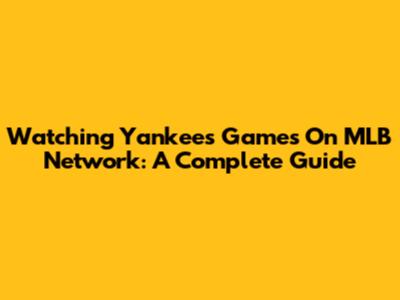 Watching Yankees Games On MLB Network: A Complete Guide