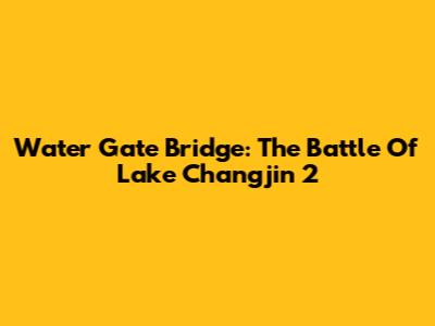 Water Gate Bridge: The Battle Of Lake Changjin 2