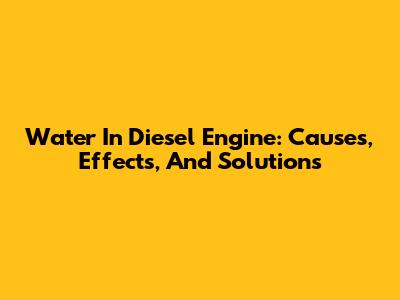 Water In Diesel Engine: Causes, Effects, And Solutions