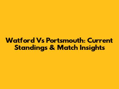 Watford Vs Portsmouth: Current Standings & Match Insights