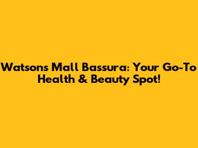 Watsons Mall Bassura: Your Go-To Health & Beauty Spot!