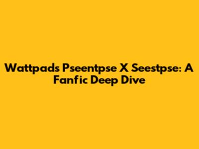 Wattpad's Pseentpse X Seestpse: A Fanfic Deep Dive