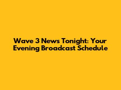 Wave 3 News Tonight: Your Evening Broadcast Schedule