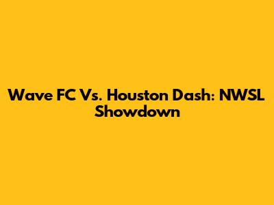 Wave FC Vs. Houston Dash: NWSL Showdown