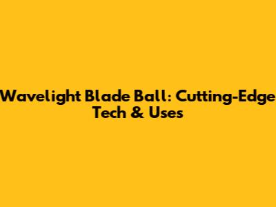 Wavelight Blade Ball: Cutting-Edge Tech & Uses