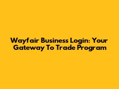 Wayfair Business Login: Your Gateway To Trade Program